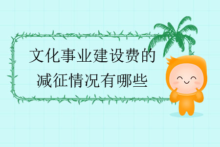 文化事業(yè)建設(shè)費的減征情況有哪些？