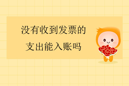 沒有收到發(fā)票的支出能入賬嗎？