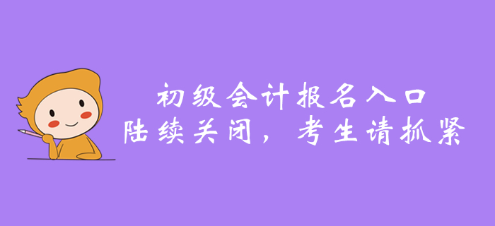 2020年全國初級(jí)會(huì)計(jì)報(bào)名入口陸續(xù)關(guān)閉，還沒報(bào)名的抓緊了！
