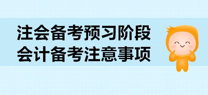 2020年注會(huì)備考預(yù)習(xí)階段，會(huì)計(jì)科目備考注意事項(xiàng)