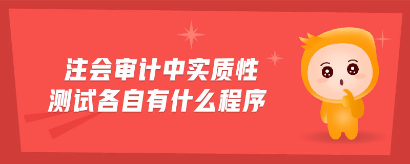 注會(huì)審計(jì)中實(shí)質(zhì)性測試各自有什么程序