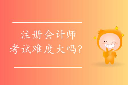 注冊(cè)會(huì)計(jì)師考試難度大嗎？