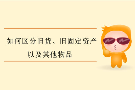 如何區(qū)分舊貨、舊固定資產(chǎn)以及其他物品？