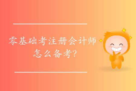 零基礎(chǔ)考注冊(cè)會(huì)計(jì)師怎么備考？