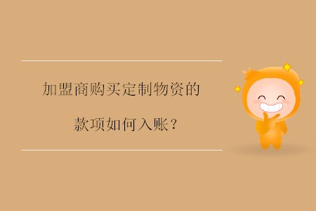 加盟商購(gòu)買(mǎi)定制物資的款項(xiàng)如何入賬？