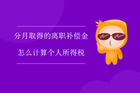 分月取得的離職補(bǔ)償金怎么計算個人所得稅？