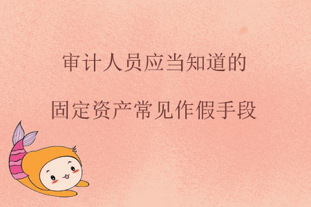 審計(jì)人員應(yīng)當(dāng)知道的固定資產(chǎn)常見(jiàn)作假手段