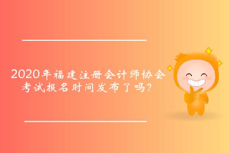 2020年福建注冊會計(jì)師協(xié)會考試報(bào)名時(shí)間發(fā)布了嗎？