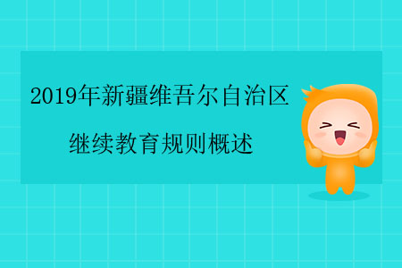 2019年新疆維吾爾自治區(qū)繼續(xù)教育規(guī)則概述