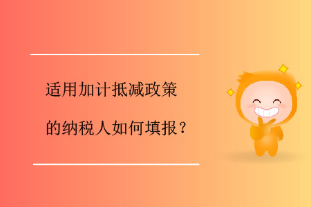 適用加計抵減政策的納稅人如何填報？