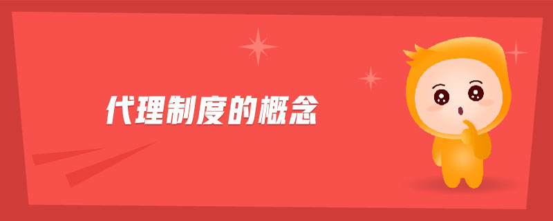 代理制度的概念 代理制度的概念
