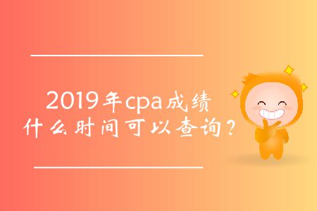 2019年cpa成績什么時(shí)間可以查詢？