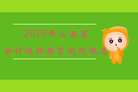 2019年山西省會(huì)計(jì)繼續(xù)教育規(guī)則概述 2019年山西省會(huì)計(jì)繼續(xù)教育規(guī)則概述