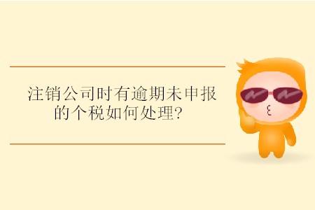 注銷公司時有逾期未申報的個稅如何處理?