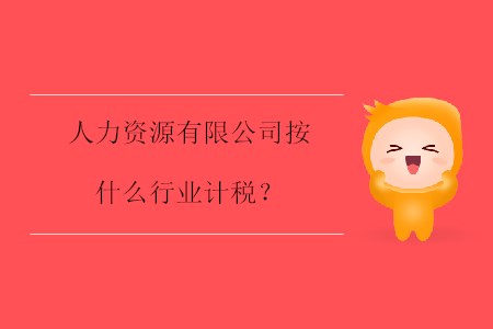 人力資源有限公司按什么行業(yè)計稅？