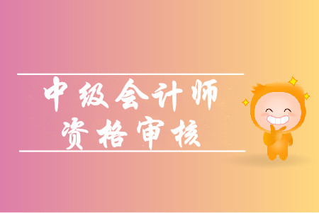 2019年上海中級會計考后審核時間是什么時候？