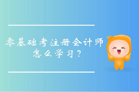 零基礎(chǔ)考注冊(cè)會(huì)計(jì)師怎么學(xué)習(xí)？