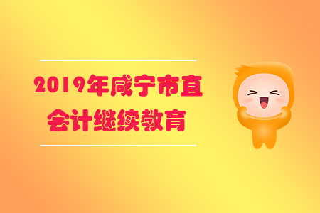 2019年湖北省咸寧市直會計繼續(xù)教育規(guī)則概述 2019年湖北省咸寧市直會計繼續(xù)教育規(guī)則概述