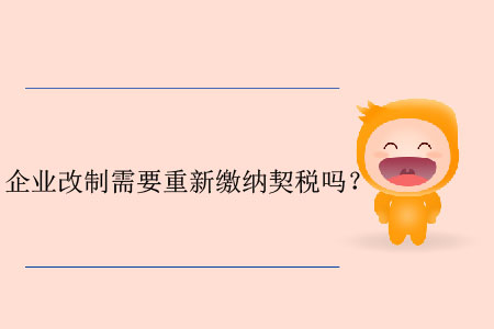 企業(yè)改制需要重新繳納契稅嗎？