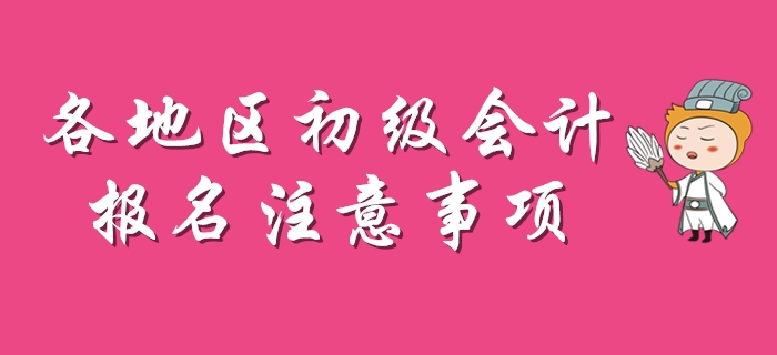2020年初級(jí)會(huì)計(jì)報(bào)名注意事項(xiàng)盤點(diǎn)，每個(gè)地區(qū)不一樣！