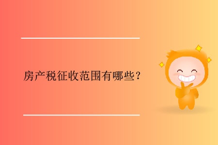 房產(chǎn)稅征收范圍有哪些？