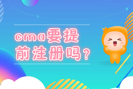 cma要提前注冊(cè)嗎？