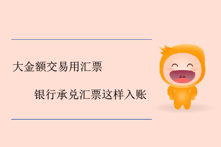 大金額交易用匯票，銀行承兌匯票這樣入賬