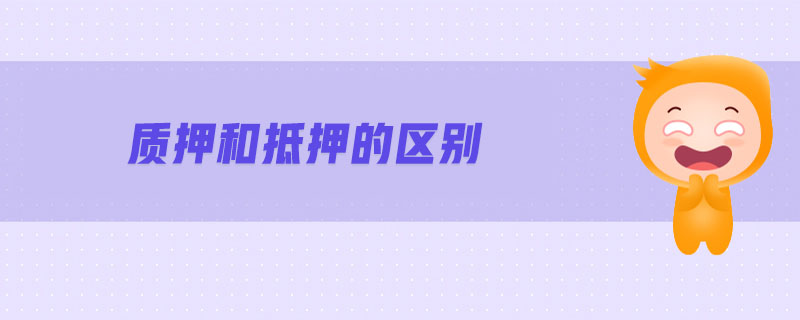 質(zhì)押和抵押的區(qū)別