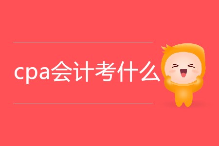 2020年cpa會計考什么你知道嗎？