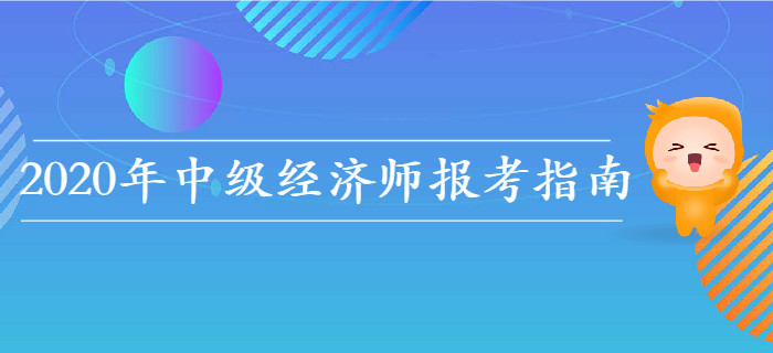 2020年中級(jí)經(jīng)濟(jì)師報(bào)考指南，教你如何選擇報(bào)考科目！
