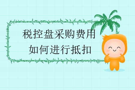 稅控盤采購費(fèi)用如何進(jìn)行抵扣？