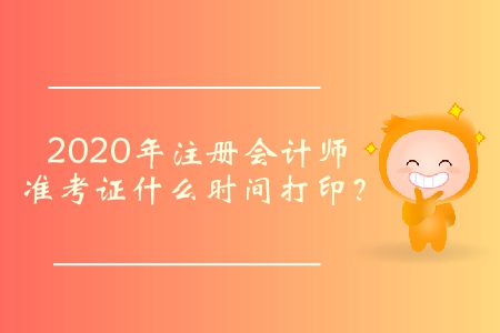 2020年注冊(cè)會(huì)計(jì)師準(zhǔn)考證什么時(shí)間打??？