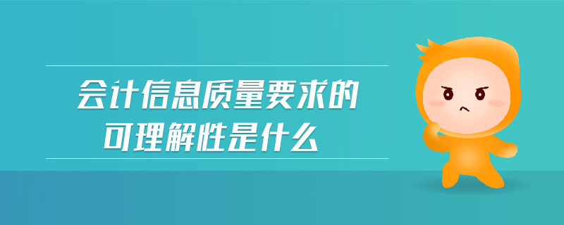 會計信息質(zhì)量要求的可理解性是什么 會計信息質(zhì)量要求的可理解性是什么