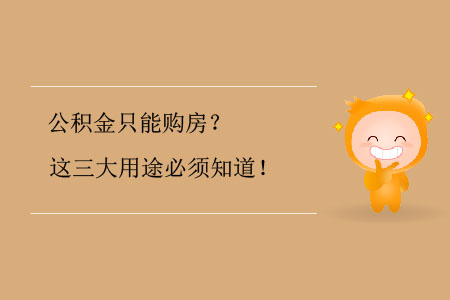 公積金只能購(gòu)房？這三大用途必須知道！