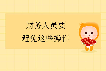 注意！財(cái)務(wù)人員要避免這些操作