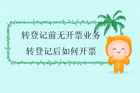 轉(zhuǎn)登記前無(wú)開(kāi)票業(yè)務(wù)，轉(zhuǎn)登記后如何開(kāi)票？