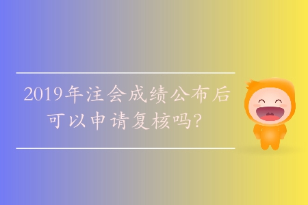 2019年注會成績公布后可以申請復核嗎？