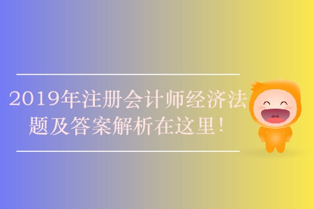 2019年注冊(cè)會(huì)計(jì)師經(jīng)濟(jì)法題及答案解析在這里！