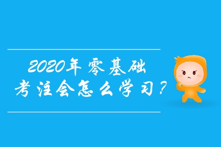 2020年零基礎(chǔ)考注會怎么學(xué)習(xí)？