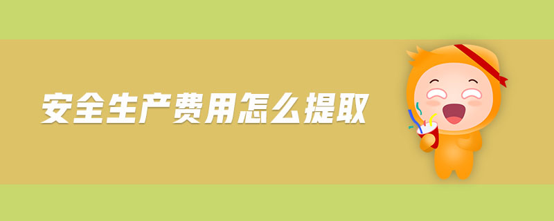 安全生產(chǎn)費(fèi)用怎么提取 安全生產(chǎn)費(fèi)用怎么提取