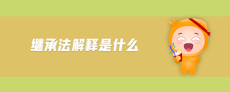 繼承法解釋是什么 繼承法解釋是什么