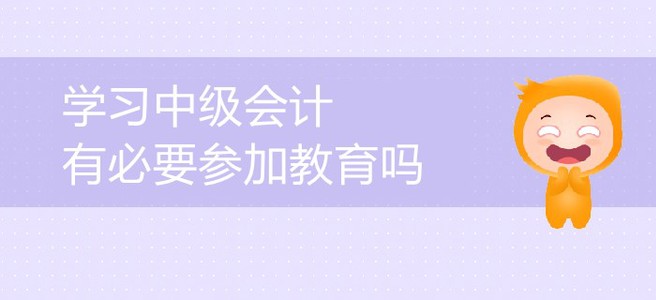 中級(jí)會(huì)計(jì)備考，會(huì)計(jì)中級(jí)考試教育有必要嗎？