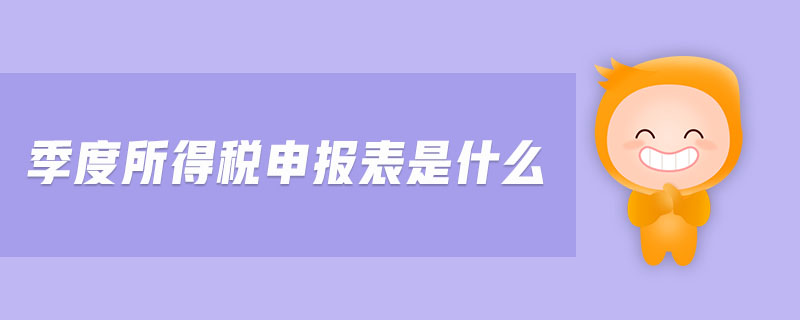 季度所得稅申報表是什么 季度所得稅申報表是什么