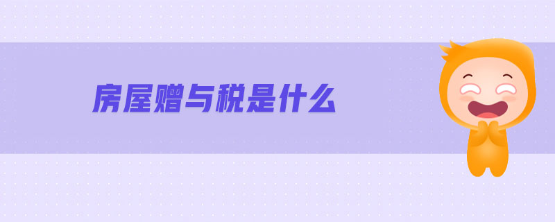 房屋贈與稅是什么 房屋贈與稅是什么