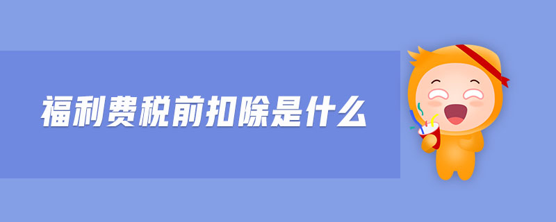 福利費稅前扣除是什么 福利費稅前扣除是什么