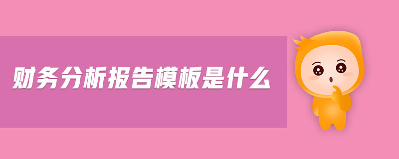 財務分析報告模板是什么 財務分析報告模板是什么