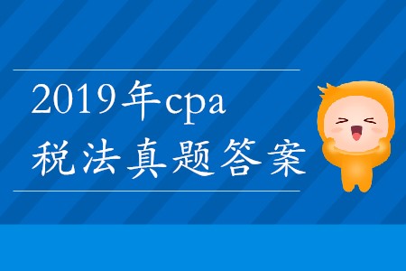 2019年cpa稅法真題答案哪里能找到？