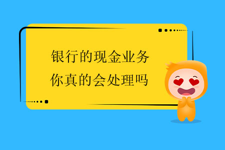 銀行的現(xiàn)金業(yè)務(wù)，你真的會處理嗎？