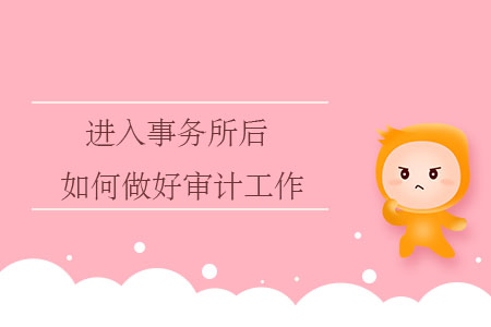 進(jìn)入事務(wù)所后，如何做好審計(jì)工作？