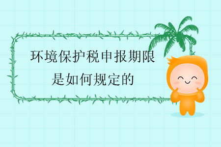 環(huán)境保護稅申報期限是如何規(guī)定的？